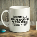 I Accidentally Became Important At Work And It's Ruining My Life Mug